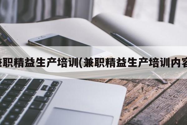兼职精益生产培训(兼职精益生产培训内容)